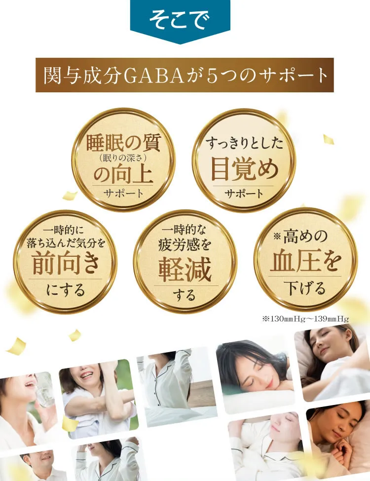 そこでGABAが睡眠の質の向上、スッキリとした目覚め、一時的な疲労感の軽減、気分を前向きにする、高めの血圧をサポート！